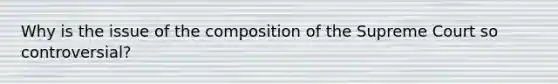 Why is the issue of the composition of the Supreme Court so controversial?