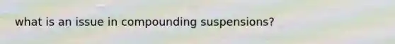 what is an issue in compounding suspensions?