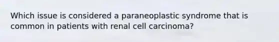 Which issue is considered a paraneoplastic syndrome that is common in patients with renal cell carcinoma?