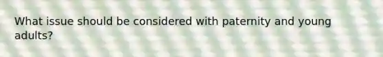 What issue should be considered with paternity and young adults?