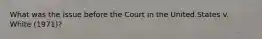 What was the issue before the Court in the United States v. White (1971)?