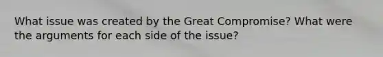 What issue was created by the Great Compromise? What were the arguments for each side of the issue?