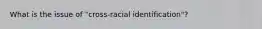 What is the issue of "cross-racial identification"?