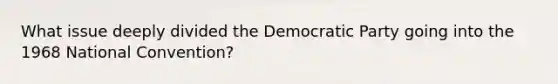 What issue deeply divided the Democratic Party going into the 1968 National Convention?