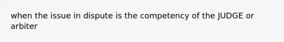 when the issue in dispute is the competency of the JUDGE or arbiter