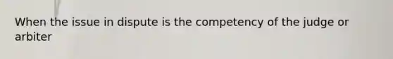 When the issue in dispute is the competency of the judge or arbiter