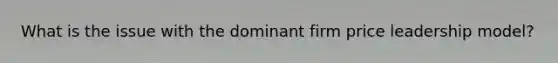 What is the issue with the dominant firm price leadership model?