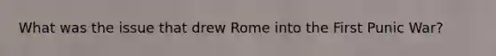 What was the issue that drew Rome into the First Punic War?