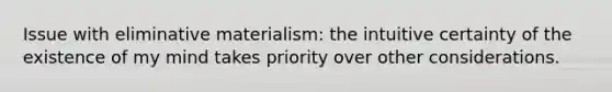 Issue with eliminative materialism: the intuitive certainty of the existence of my mind takes priority over other considerations.