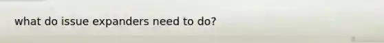 what do issue expanders need to do?
