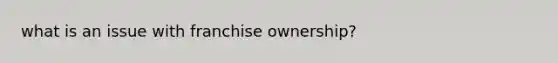 what is an issue with franchise ownership?