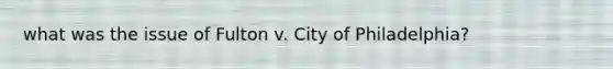 what was the issue of Fulton v. City of Philadelphia?