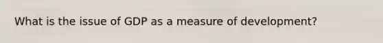 What is the issue of GDP as a measure of development?