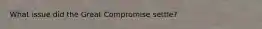 What issue did the Great Compromise settle?