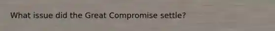 What issue did the Great Compromise settle?