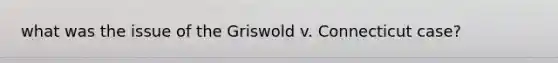 what was the issue of the Griswold v. Connecticut case?