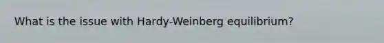 What is the issue with Hardy-Weinberg equilibrium?