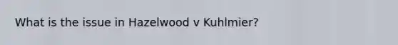 What is the issue in Hazelwood v Kuhlmier?