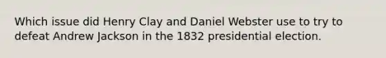 Which issue did Henry Clay and Daniel Webster use to try to defeat Andrew Jackson in the 1832 presidential election.