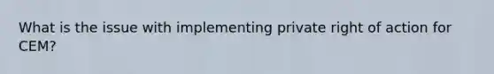 What is the issue with implementing private right of action for CEM?