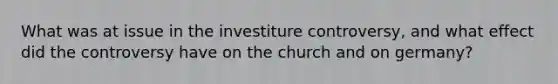 What was at issue in the investiture controversy, and what effect did the controversy have on the church and on germany?