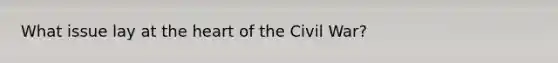 What issue lay at <a href='https://www.questionai.com/knowledge/kya8ocqc6o-the-heart' class='anchor-knowledge'>the heart</a> of the Civil War?