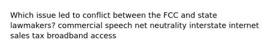 Which issue led to conflict between the FCC and state lawmakers? commercial speech net neutrality interstate internet sales tax broadband access