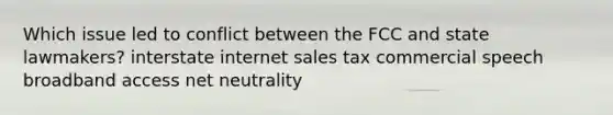 Which issue led to conflict between the FCC and state lawmakers? interstate internet sales tax commercial speech broadband access net neutrality