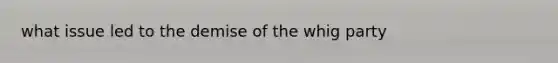 what issue led to the demise of the whig party
