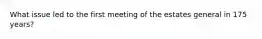 What issue led to the first meeting of the estates general in 175 years?