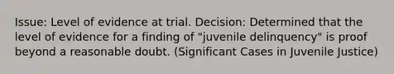 Issue: Level of evidence at trial. Decision: Determined that the level of evidence for a finding of "juvenile delinquency" is proof beyond a reasonable doubt. (Significant Cases in Juvenile Justice)