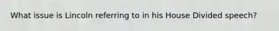 What issue is Lincoln referring to in his House Divided speech?