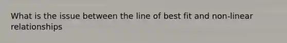 What is the issue between the line of best fit and non-linear relationships