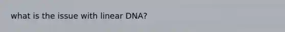 what is the issue with linear DNA?