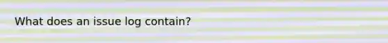 What does an issue log contain?