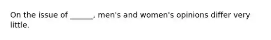 On the issue of ______, men's and women's opinions differ very little.