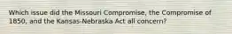 Which issue did the Missouri Compromise, the Compromise of 1850, and the Kansas-Nebraska Act all concern?