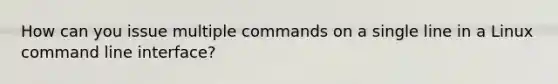 How can you issue multiple commands on a single line in a Linux command line interface?