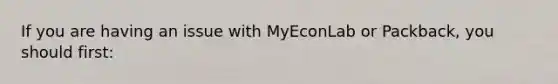 If you are having an issue with MyEconLab or​ Packback, you should​ first: