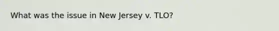 What was the issue in New Jersey v. TLO?