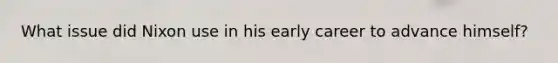 What issue did Nixon use in his early career to advance himself?