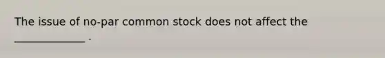 The issue of no-par common stock does not affect the _____________ .