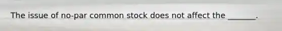 The issue of no-par common stock does not affect the _______.