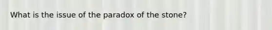 What is the issue of the paradox of the stone?