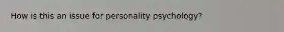 How is this an issue for personality psychology?