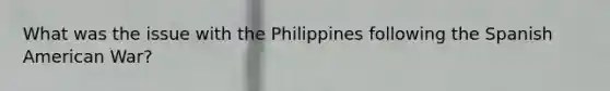 What was the issue with the Philippines following the Spanish American War?