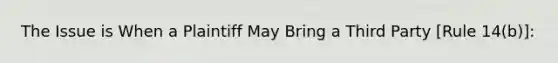 The Issue is When a Plaintiff May Bring a Third Party [Rule 14(b)]: