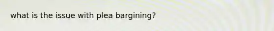 what is the issue with plea bargining?