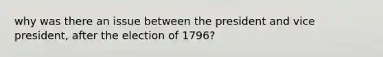 why was there an issue between the president and vice president, after the election of 1796?