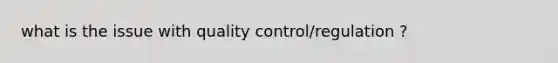 what is the issue with quality control/regulation ?